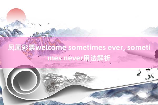 凤凰彩票welcome sometimes ever， sometimes never用法解析