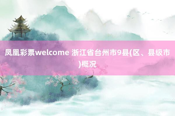 凤凰彩票welcome 浙江省台州市9县(区、县级市)概况