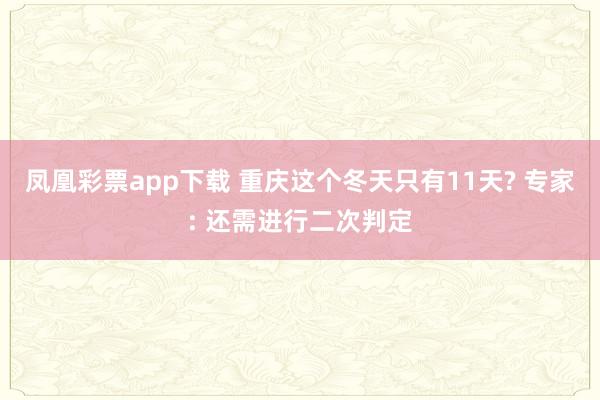 凤凰彩票app下载 重庆这个冬天只有11天? 专家: 还需进行二次判定