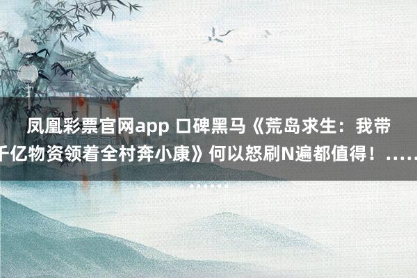 凤凰彩票官网app 口碑黑马《荒岛求生：我带千亿物资领着全村奔小康》何以怒刷N遍都值得！……