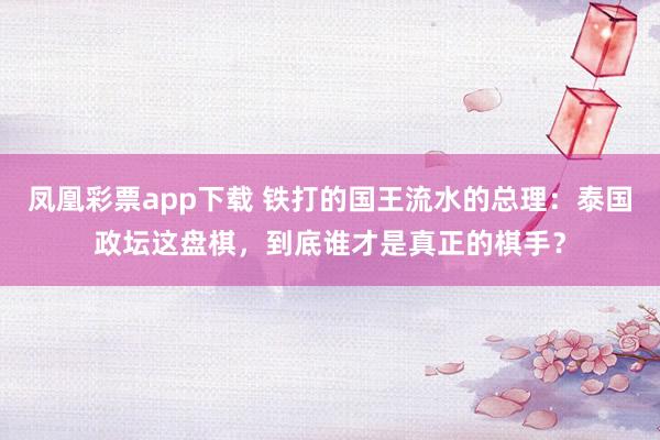 凤凰彩票app下载 铁打的国王流水的总理:泰国政坛这盘棋,到底谁才是真正的棋手?