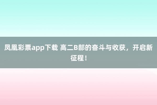 凤凰彩票app下载 高二B部的奋斗与收获,开启新征程!