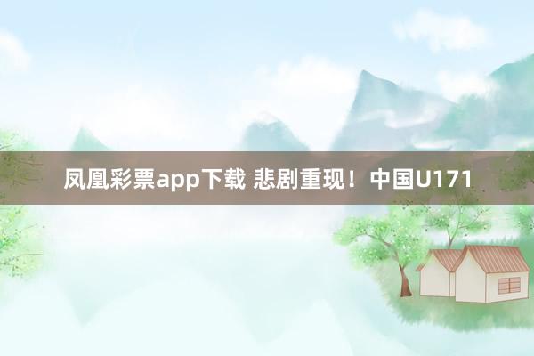 凤凰彩票app下载 悲剧重现！中国U171