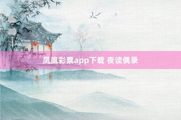 凤凰彩票app下载 夜读偶录