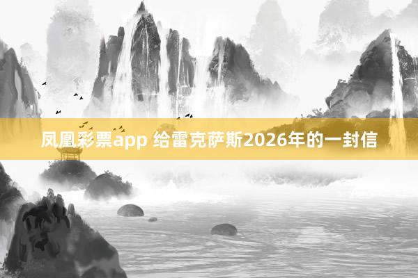 凤凰彩票app 给雷克萨斯2026年的一封信