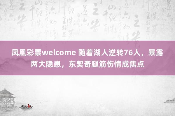 凤凰彩票welcome 随着湖人逆转76人，暴露两大隐患，东契奇腿筋伤情成焦点