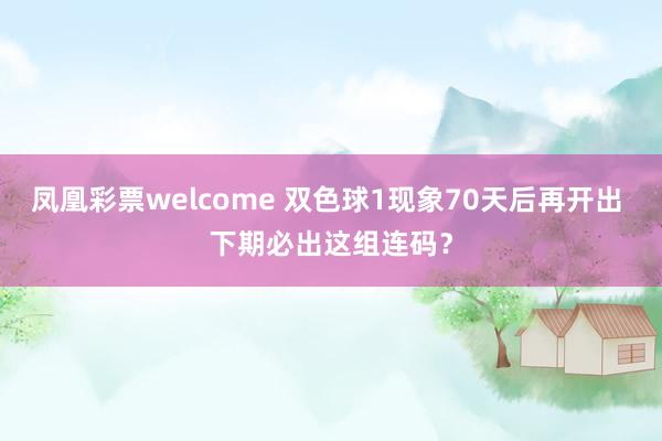 凤凰彩票welcome 双色球1现象70天后再开出 下期必出这组连码？