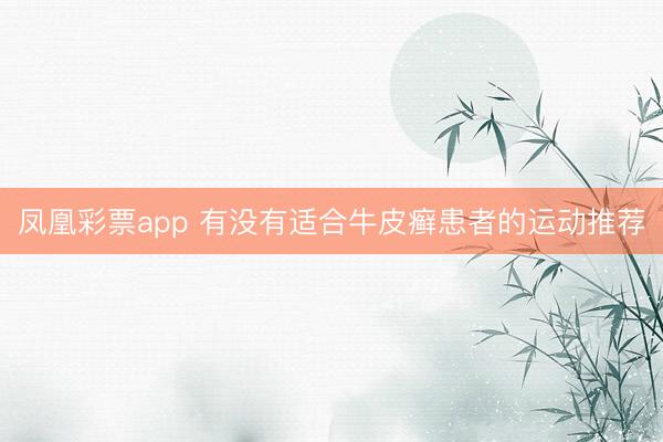 凤凰彩票app 有没有适合牛皮癣患者的运动推荐
