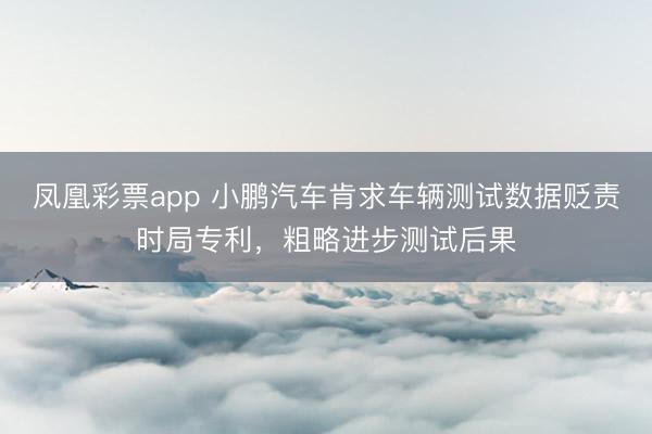 凤凰彩票app 小鹏汽车肯求车辆测试数据贬责时局专利，粗略进步测试后果