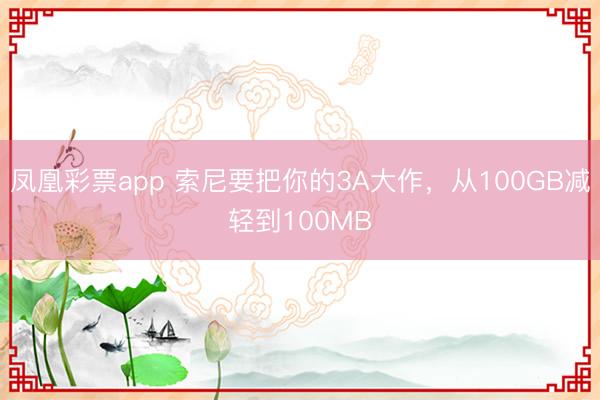 凤凰彩票app 索尼要把你的3A大作，从100GB减轻到100MB