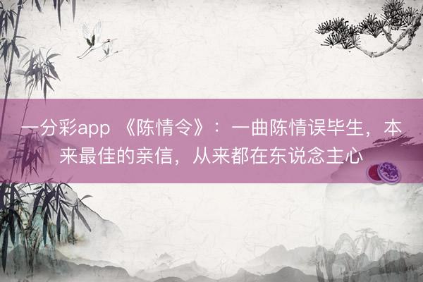 一分彩app 《陈情令》：一曲陈情误毕生，本来最佳的亲信，从来都在东说念主心
