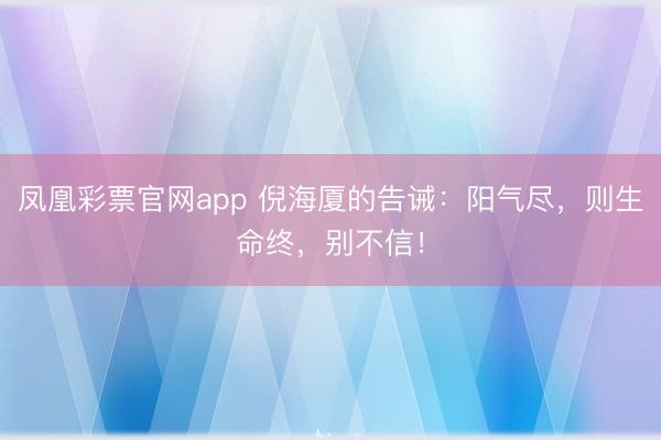 凤凰彩票官网app 倪海厦的告诫：阳气尽，则生命终，别不信！