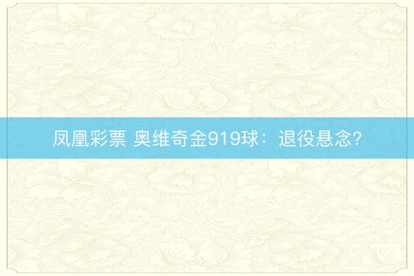 凤凰彩票 奥维奇金919球:退役悬念?