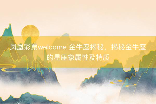 凤凰彩票welcome 金牛座揭秘,揭秘金牛座的星座象属性及特质
