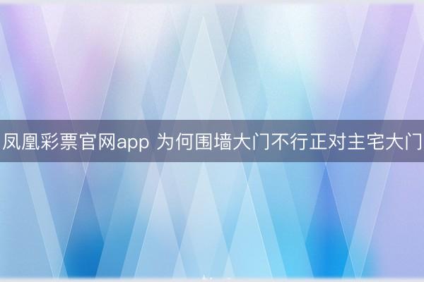 凤凰彩票官网app 为何围墙大门不行正对主宅大门