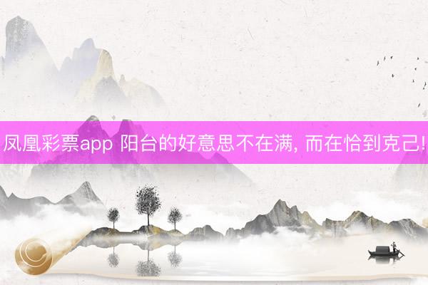 凤凰彩票app 阳台的好意思不在满， 而在恰到克己!