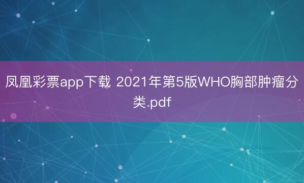 凤凰彩票app下载 2021年第5版WHO胸部肿瘤分类.pdf