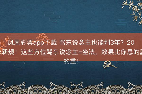 凤凰彩票app下载 骂东说念主也能判3年?2026新规:这些方位骂东说念主=坐法,效果比你思的重!