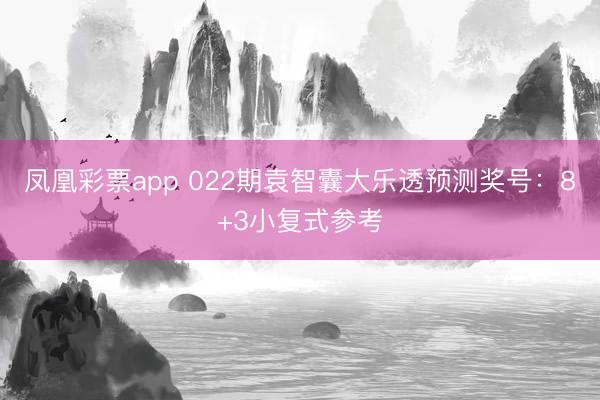 凤凰彩票app 022期袁智囊大乐透预测奖号:8+3小复式参考