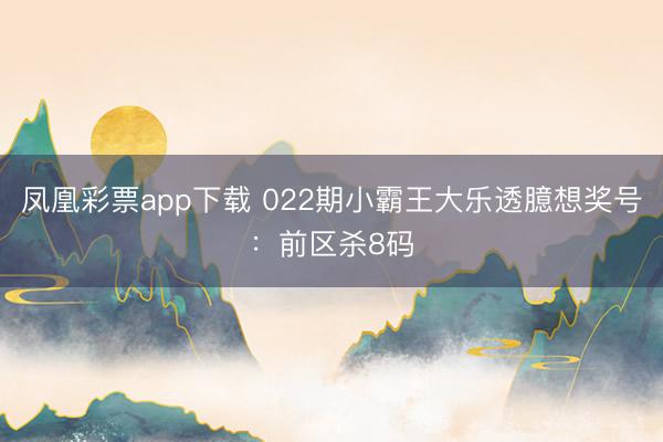 凤凰彩票app下载 022期小霸王大乐透臆想奖号：前区杀8码