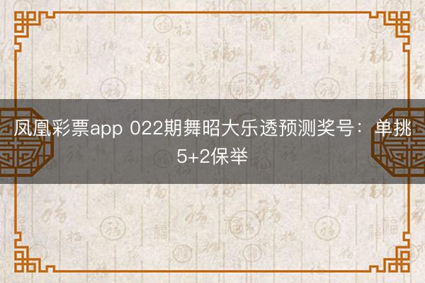 凤凰彩票app 022期舞昭大乐透预测奖号：单挑5+2保举
