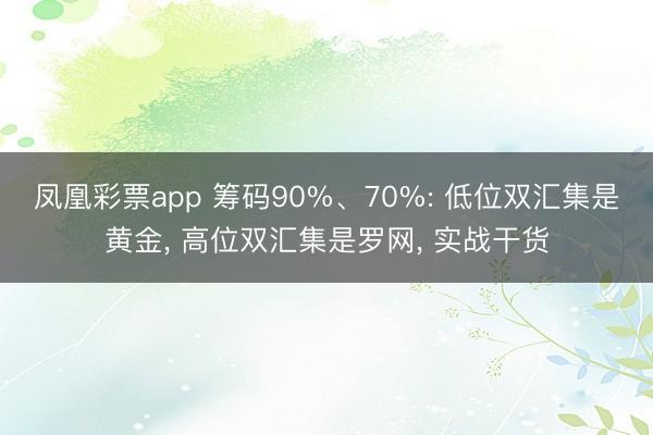凤凰彩票app 筹码90%、70%: 低位双汇集是黄金, 高位双汇集是罗网, 实战干货