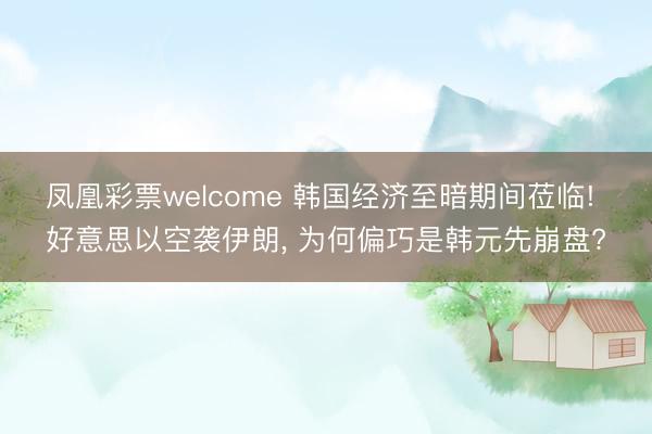 凤凰彩票welcome 韩国经济至暗期间莅临! 好意思以空袭伊朗， 为何偏巧是韩元先崩盘?